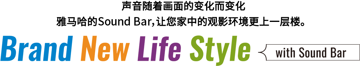 Brand New Life Style 音が変わると、映像も変わる。-ヤマハのサウンドバーが、あなたの家のTV環境を劇的に進化させる。 - with Sound Bar